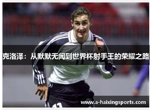 克洛泽：从默默无闻到世界杯射手王的荣耀之路