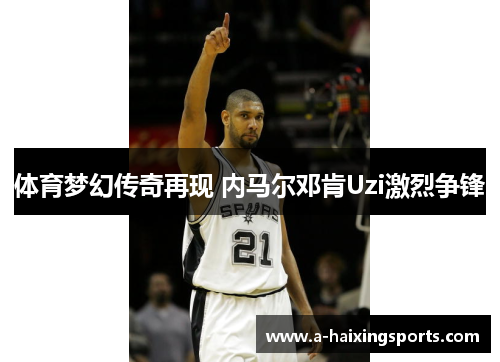 体育梦幻传奇再现 内马尔邓肯Uzi激烈争锋