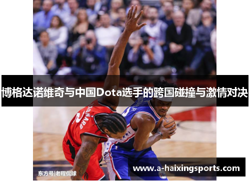 博格达诺维奇与中国Dota选手的跨国碰撞与激情对决