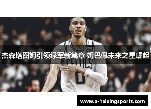 杰森塔图姆引领绿军新篇章 姆巴佩未来之星崛起